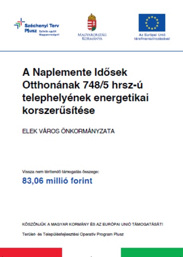 Széchenyi Terv Plusz. Építsük együtt Magyarországot! Magyarország Kormánya; Az Európai Unió társfinanszírozásával.; A Naplemente Idősek Otthonának 748/5 hrsz-ú telephelyének energetikai korszerűsítése; Elek Város Önkormányzata; Vissza nem térítendő támogatás összege: 83,06 millo forint ;Köszönjük a Magyar Kormány és az Európai Unió támogatását!; Terület- és Településfejlesztési Operatív Program Plusz