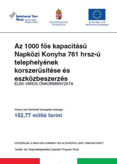 Széchenyi Terv Plusz. Építsük együtt Magyarországot! Magyarország Kormánya; Az Európai Unió társfinanszírozásával.; Az 1000 fős kapacitású Napközi Konyha 761 hrsz-ú telephelyének korszerűsítése és eszközbeszerzés; Elek Város Önkormányzata; Vissza nem térítendő támogatás összege: 152,77 milló forint ;Köszönjük a Magyar Kormány és az Európai Unió támogatását!; Terület- és Településfejlesztési Operatív Program Plusz